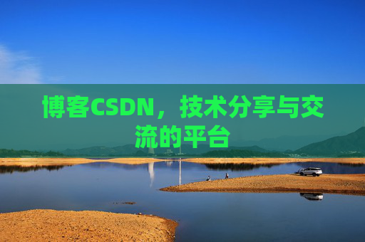 博客CSDN，技术分享与交流的平台